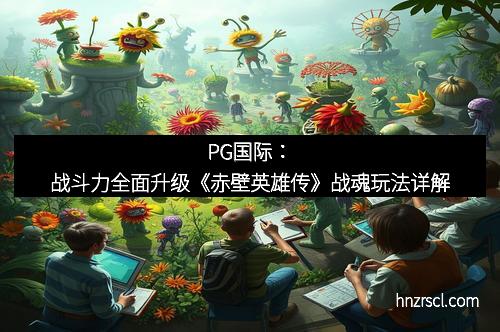 星耀国际：战斗力全面升级《赤壁英雄传》战魂玩法详解